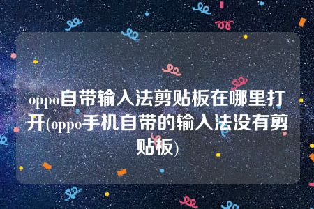 oppo自带输入法剪贴板在哪里打开(oppo手机自带的输入法没有剪贴板)