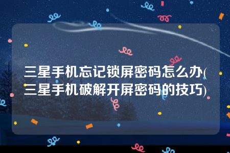 三星手机忘记锁屏密码怎么办(三星手机破解开屏密码的技巧)