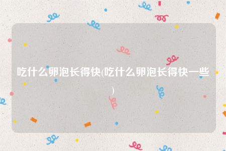 吃什么卵泡长得快(吃什么卵泡长得快一些)