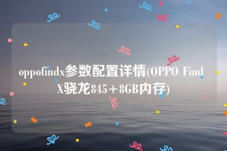 oppofindx参数配置详情(OPPO Find X骁龙845+8GB内存)