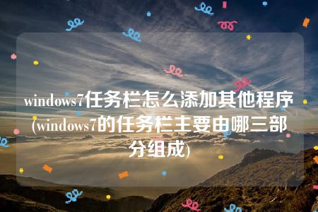 windows7任务栏怎么添加其他程序(windows7的任务栏主要由哪三部分组成)