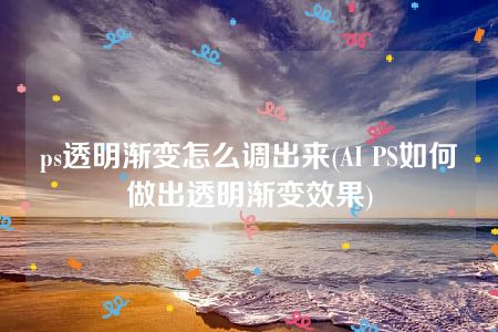 ps透明渐变怎么调出来(AI PS如何做出透明渐变效果)