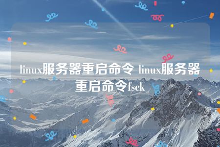 linux服务器重启命令 linux服务器重启命令fsck