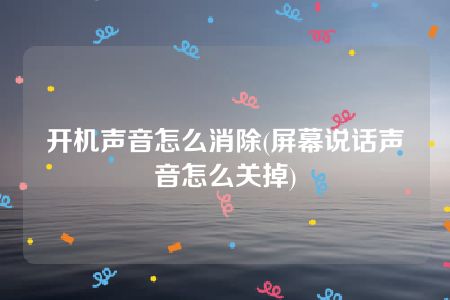 开机声音怎么消除(屏幕说话声音怎么关掉)