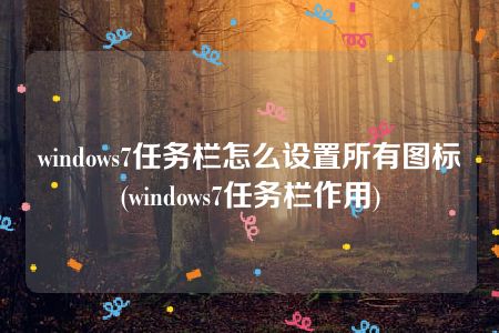 windows7任务栏怎么设置所有图标(windows7任务栏作用)