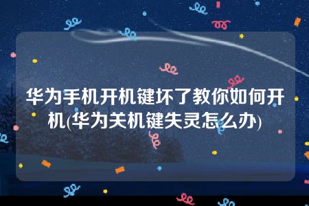 华为手机开机键坏了教你如何开机(华为关机键失灵怎么办)