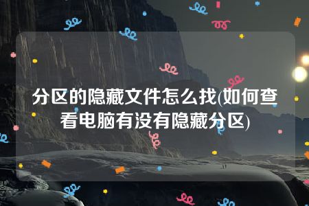 分区的隐藏文件怎么找(如何查看电脑有没有隐藏分区)