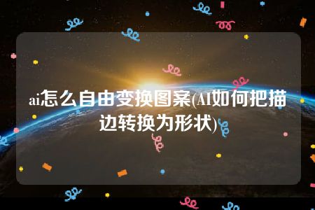 ai怎么自由变换图案(AI如何把描边转换为形状)