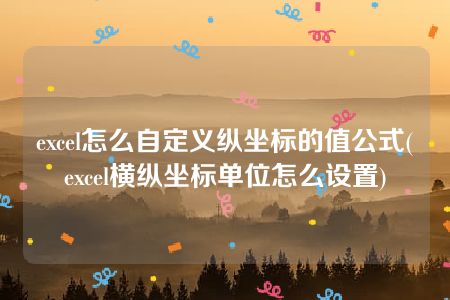 excel怎么自定义纵坐标的值公式(excel横纵坐标单位怎么设置)