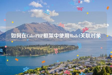 如何在CakePHP框架中使用Model关联对象