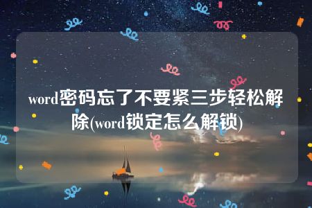 word密码忘了不要紧三步轻松解除(word锁定怎么解锁)