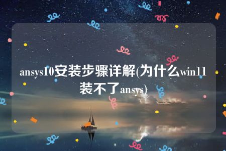 ansys10安装步骤详解(为什么win11装不了ansys)