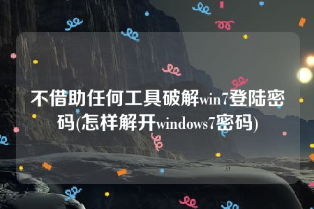 不借助任何工具破解win7登陆密码(怎样解开windows7密码)