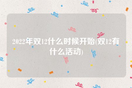 2022年双12什么时候开始(双12有什么活动)