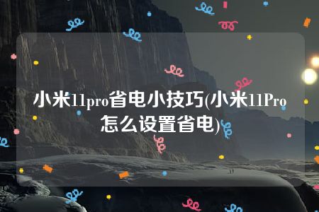 小米11pro省电小技巧(小米11Pro怎么设置省电)