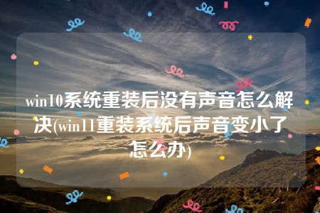 win10系统重装后没有声音怎么解决(win11重装系统后声音变小了怎么办)