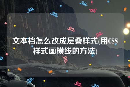 文本档怎么改成层叠样式(用CSS样式画横线的方法)