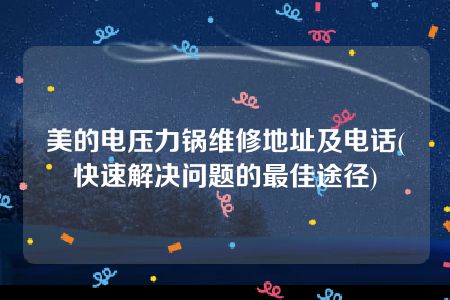 美的电压力锅维修地址及电话(快速解决问题的最佳途径)