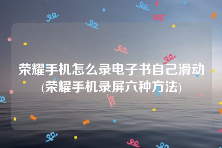 荣耀手机怎么录电子书自己滑动(荣耀手机录屏六种方法)