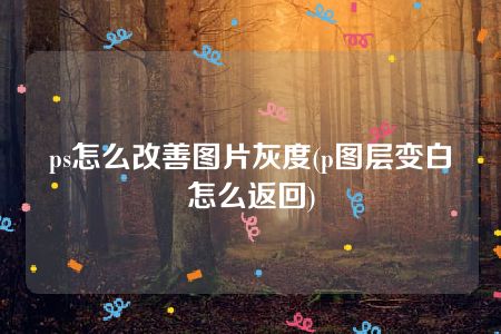 ps怎么改善图片灰度(p图层变白怎么返回)