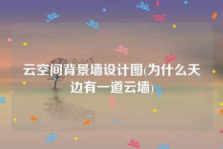 云空间背景墙设计图(为什么天边有一道云墙)