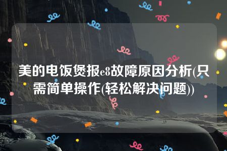 美的电饭煲报e8故障原因分析(只需简单操作(轻松解决问题))