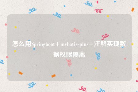 怎么用Springboot+mybatis-plus+注解实现数据权限隔离