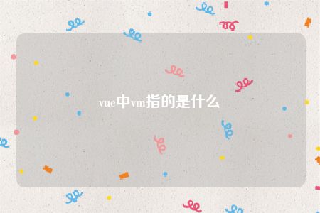 vue中vm指的是什么