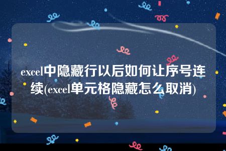 excel中隐藏行以后如何让序号连续(excel单元格隐藏怎么取消)