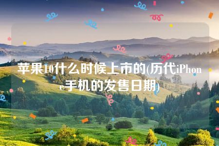 苹果10什么时候上市的(历代iPhone手机的发售日期)