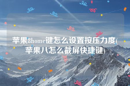 苹果8home键怎么设置按压力度(苹果八怎么截屏快捷键)