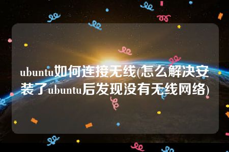 ubuntu如何连接无线(怎么解决安装了ubuntu后发现没有无线网络)