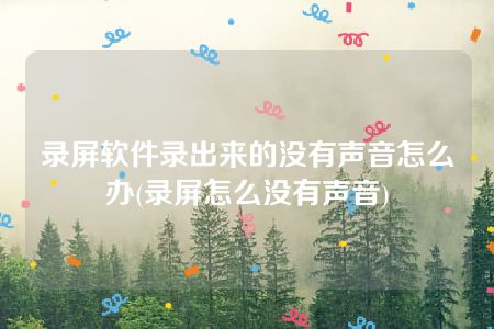 录屏软件录出来的没有声音怎么办(录屏怎么没有声音)