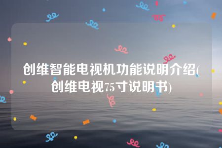 创维智能电视机功能说明介绍(创维电视75寸说明书)