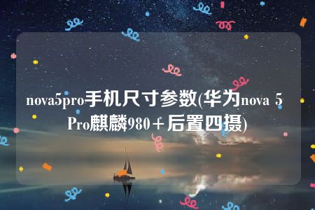 nova5pro手机尺寸参数(华为nova 5 Pro麒麟980+后置四摄)