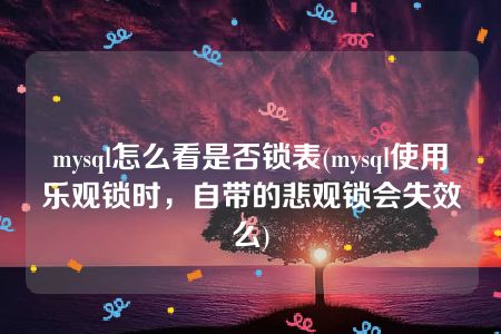 mysql怎么看是否锁表(mysql使用乐观锁时，自带的悲观锁会失效么)