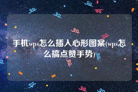 手机wps怎么插入心形图案(wps怎么搞点赞手势)