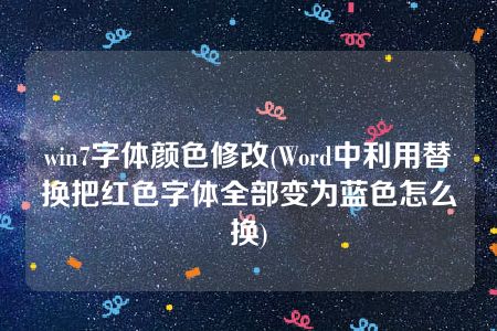 win7字体颜色修改(Word中利用替换把红色字体全部变为蓝色怎么换)