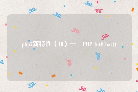 php7新特性（10）—–PHP IntlChar()