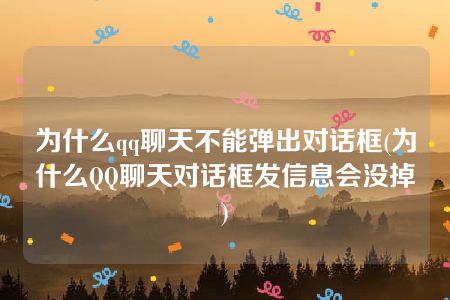 为什么qq聊天不能弹出对话框(为什么QQ聊天对话框发信息会没掉)