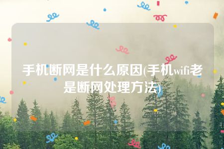 手机断网是什么原因(手机wifi老是断网处理方法)