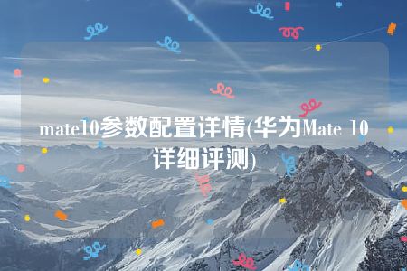 mate10参数配置详情(华为Mate 10详细评测)