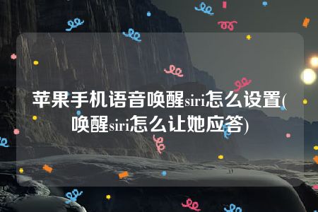 苹果手机语音唤醒siri怎么设置(唤醒siri怎么让她应答)