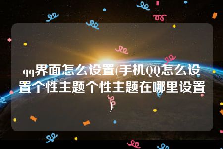 qq界面怎么设置(手机QQ怎么设置个性主题个性主题在哪里设置)