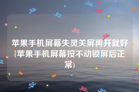 苹果手机屏幕失灵关屏再开就好(苹果手机屏幕按不动锁屏后正常)