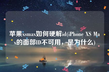 苹果xsmax如何硬解id(iPhone XS Max的面部ID不可用，是为什么)