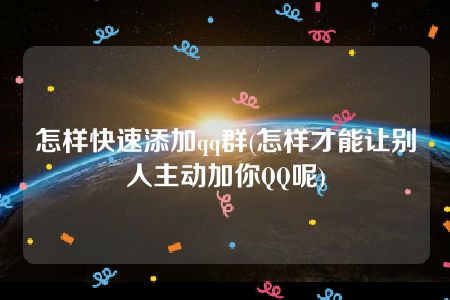 怎样快速添加qq群(怎样才能让别人主动加你QQ呢)