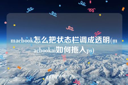 macbook怎么把状态栏调成透明(macbookai如何拖入ps)