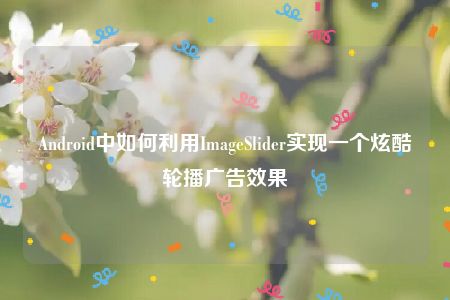 Android中如何利用ImageSlider实现一个炫酷轮播广告效果