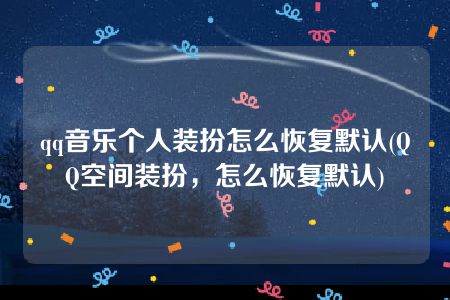 qq音乐个人装扮怎么恢复默认(QQ空间装扮，怎么恢复默认)